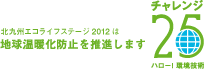 北九州エコライフステージ2012は地球温暖化防止を推進します チャレンジ25 ハロー！環境技術