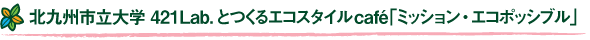 北九州市立大学　421Lab.とつくる	エコスタイルcafé「ミッション・エコポッシブル」