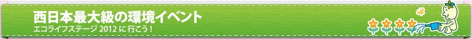 西日本最大級の環境イベントエコライフステージ2012に行こう！