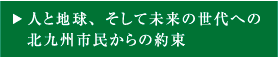 人と地球、そして未来の世代への北九州市民からの約束