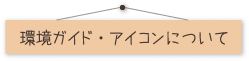 環境ガイド・アイコンについて